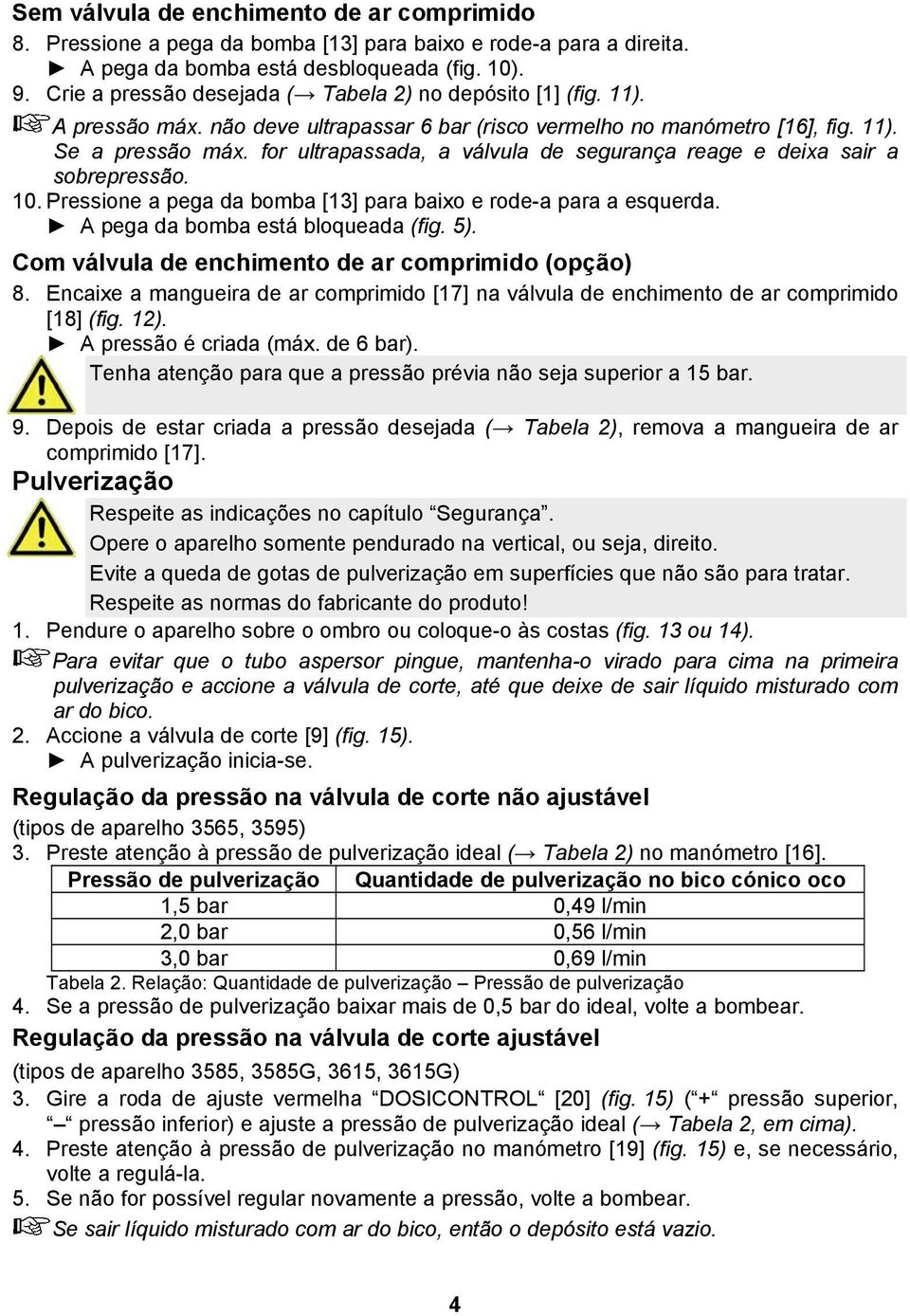 for ultrapassada, a válvula de segurança reage e deixa sair a sobrepressão. 0. Pressione a pega da bomba [3] para baixo e rode-a para a esquerda. A pega da bomba está bloqueada (fig. 5).