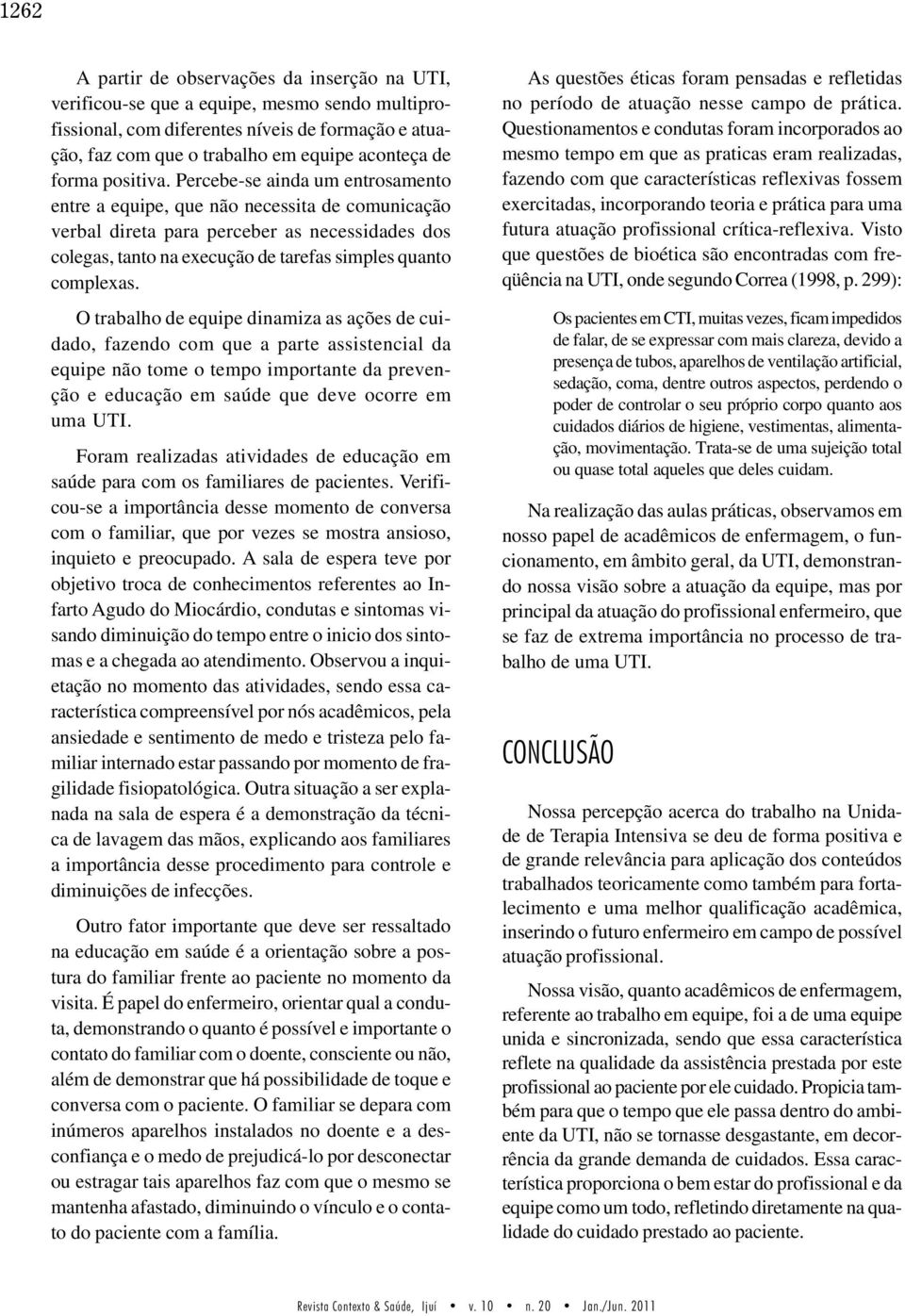 Percebe-se ainda um entrosamento entre a equipe, que não necessita de comunicação verbal direta para perceber as necessidades dos colegas, tanto na execução de tarefas simples quanto complexas.