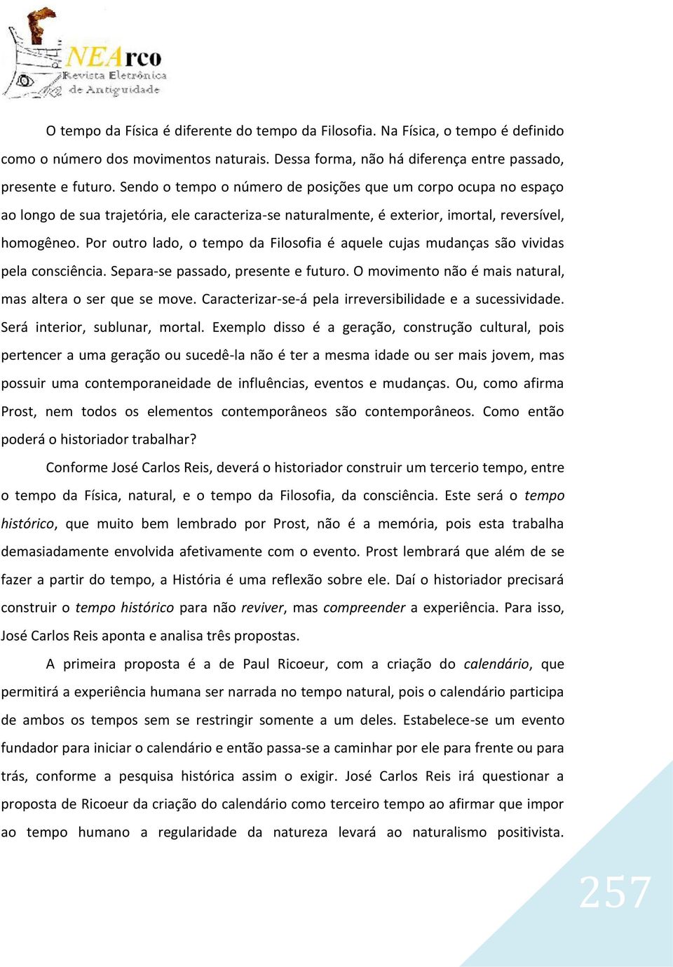 Por outro lado, o tempo da Filosofia é aquele cujas mudanças são vividas pela consciência. Separa-se passado, presente e futuro. O movimento não é mais natural, mas altera o ser que se move.