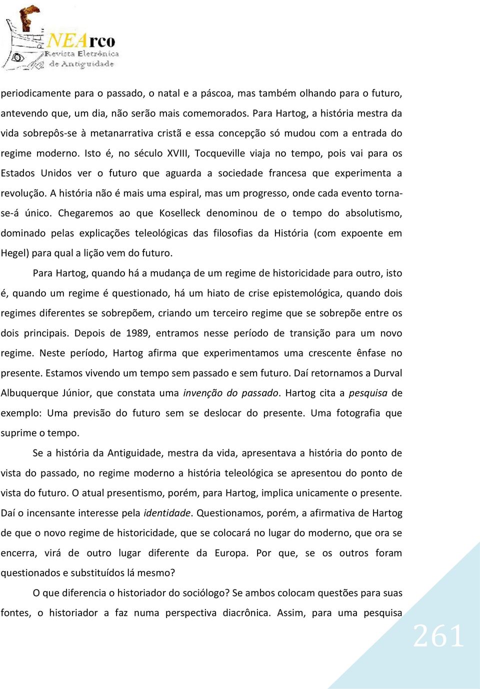 Isto é, no século XVIII, Tocqueville viaja no tempo, pois vai para os Estados Unidos ver o futuro que aguarda a sociedade francesa que experimenta a revolução.