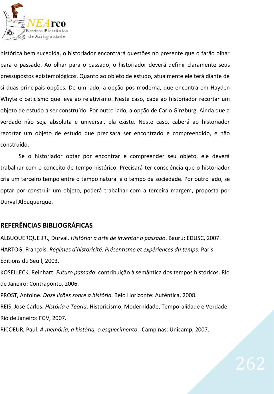 De um lado, a opção pós-moderna, que encontra em Hayden Whyte o ceticismo que leva ao relativismo. Neste caso, cabe ao historiador recortar um objeto de estudo a ser construído.