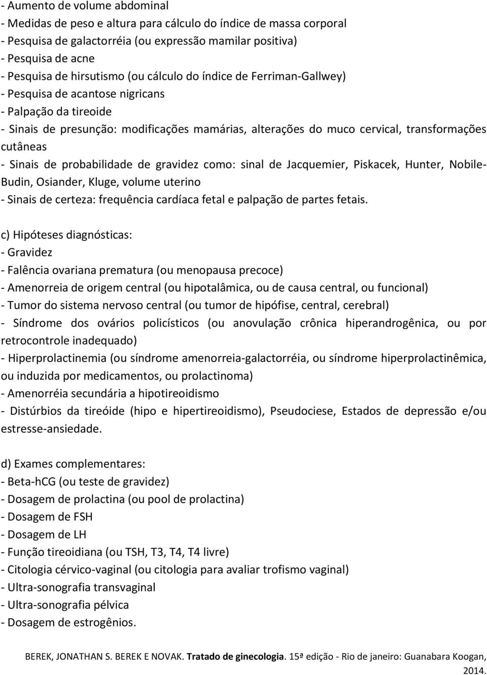 cutâneas - Sinais de probabilidade de gravidez como: sinal de Jacquemier, Piskacek, Hunter, Nobile- Budin, Osiander, Kluge, volume uterino - Sinais de certeza: frequência cardíaca fetal e palpação de