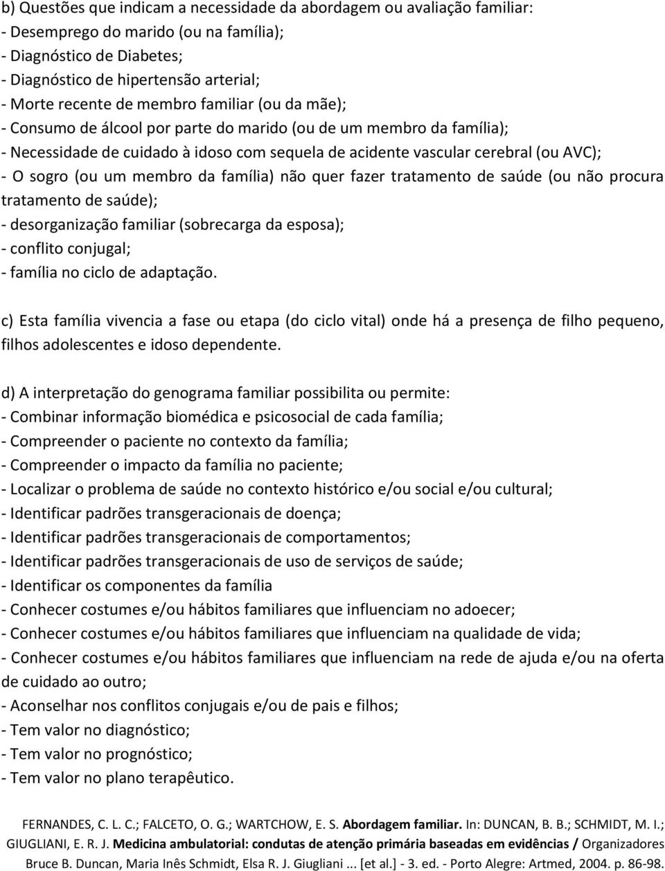 um membro da família) não quer fazer tratamento de saúde (ou não procura tratamento de saúde); - desorganização familiar (sobrecarga da esposa); - conflito conjugal; - família no ciclo de adaptação.