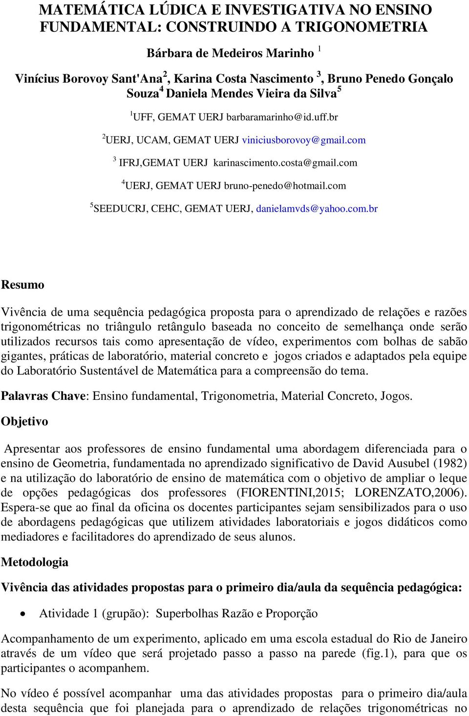 com 4 UERJ, GEMAT UERJ bruno-penedo@hotmail.com 5 SEEDUCRJ, CEHC, GEMAT UERJ, danielamvds@yahoo.com.br Resumo Vivência de uma sequência pedagógica proposta para o aprendizado de relações e razões