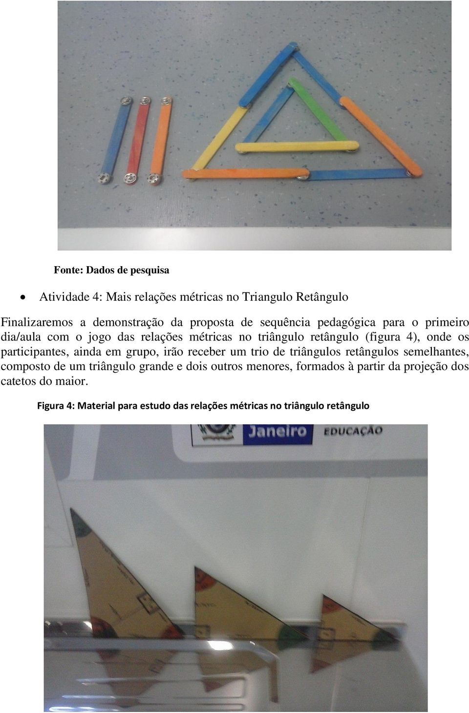 grupo, irão receber um trio de triângulos retângulos semelhantes, composto de um triângulo grande e dois outros menores,