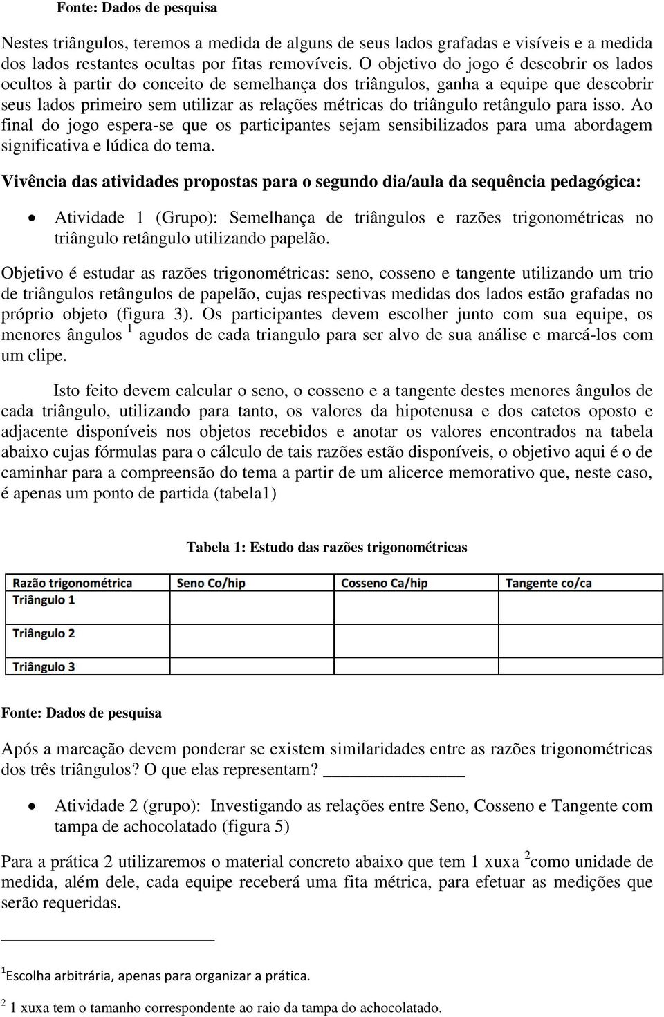 retângulo para isso. Ao final do jogo espera-se que os participantes sejam sensibilizados para uma abordagem significativa e lúdica do tema.