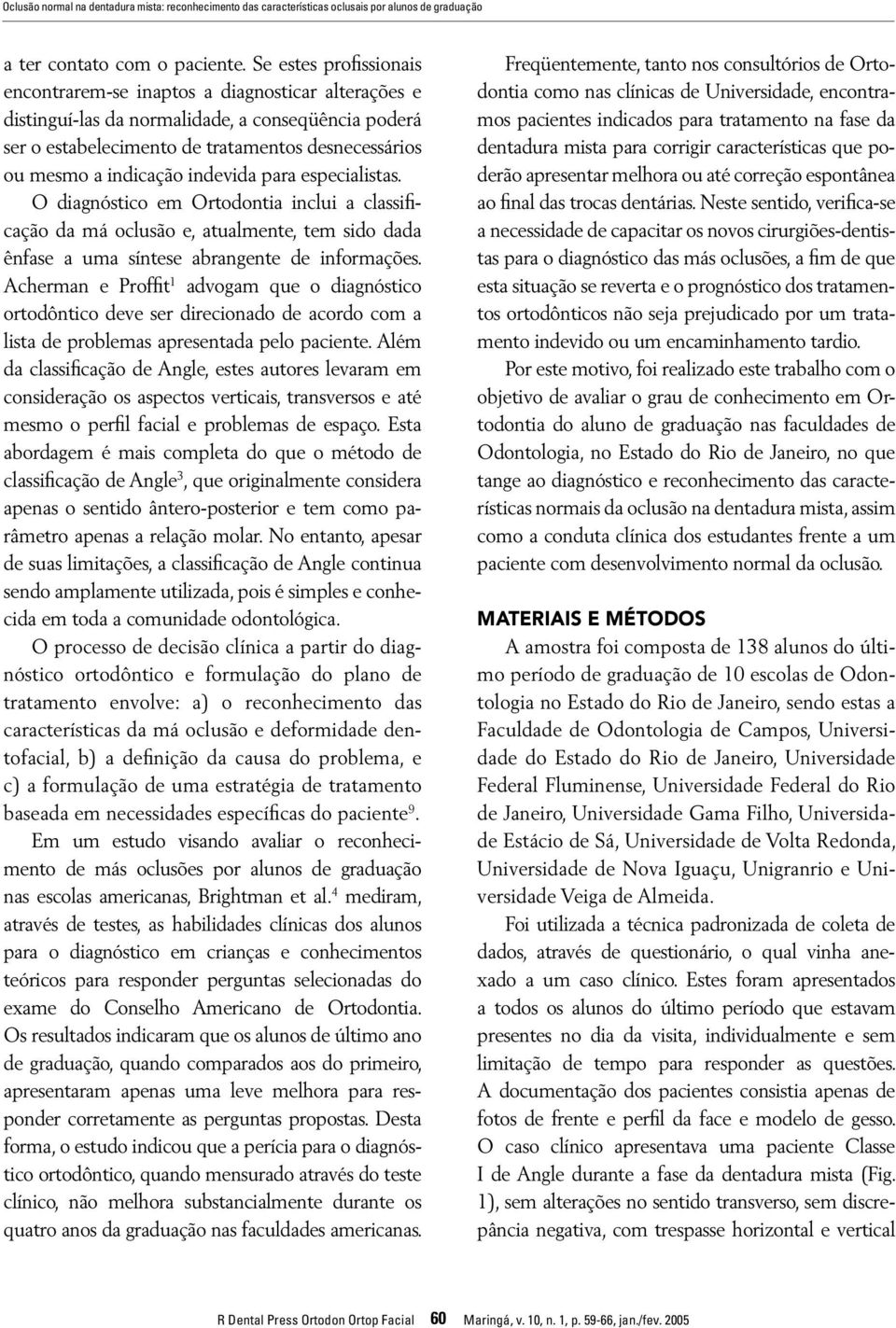 indevida para especialistas. O diagnóstico em Ortodontia inclui a classificação da má oclusão e, atualmente, tem sido dada ênfase a uma síntese abrangente de informações.