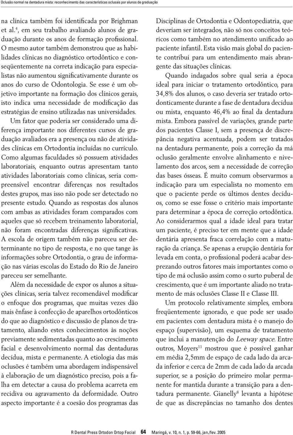 O mesmo autor também demonstrou que as habilidades clínicas no diagnóstico ortodôntico e conseqüentemente na correta indicação para especialistas não aumentou significativamente durante os anos do