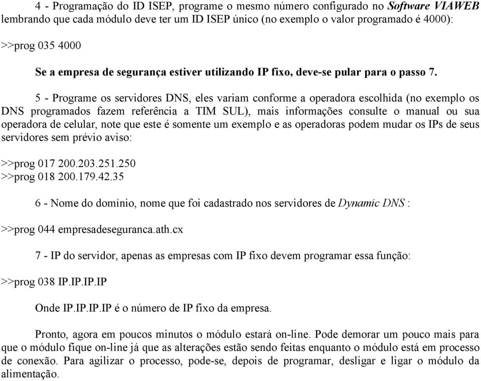 5 - Programe os servidores DNS, eles variam conforme a operadora escolhida (no exemplo os DNS programados fazem referência a TIM SUL), mais informações consulte o manual ou sua operadora de celular,