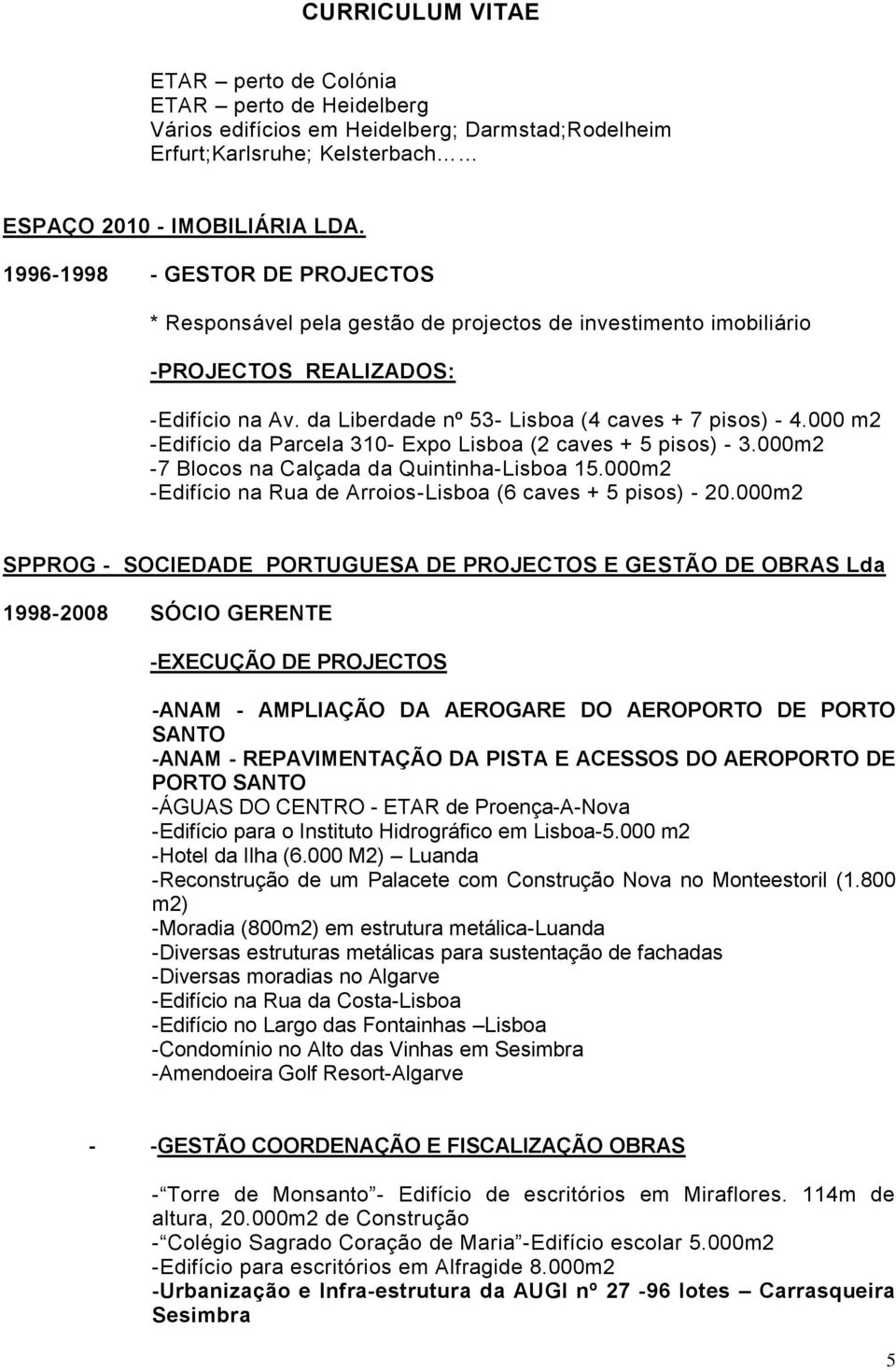 000 m2 -Edifício da Parcela 310- Expo Lisboa (2 caves + 5 pisos) - 3.000m2-7 Blocos na Calçada da Quintinha-Lisboa 15.000m2 -Edifício na Rua de Arroios-Lisboa (6 caves + 5 pisos) - 20.