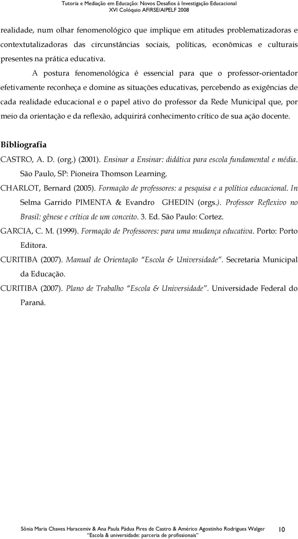 professor da Rede Municipal que, por meio da orientação e da reflexão, adquirirá conhecimento crítico de sua ação docente. Bibliografia CASTRO, A. D. (org.) (2001).