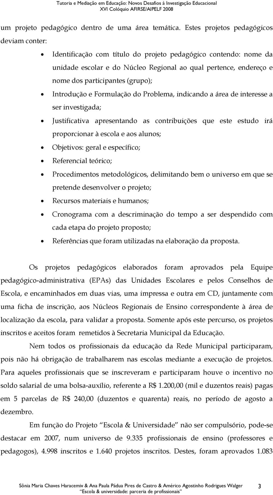 (grupo); Introdução e Formulação do Problema, indicando a área de interesse a ser investigada; Justificativa apresentando as contribuições que este estudo irá proporcionar à escola e aos alunos;