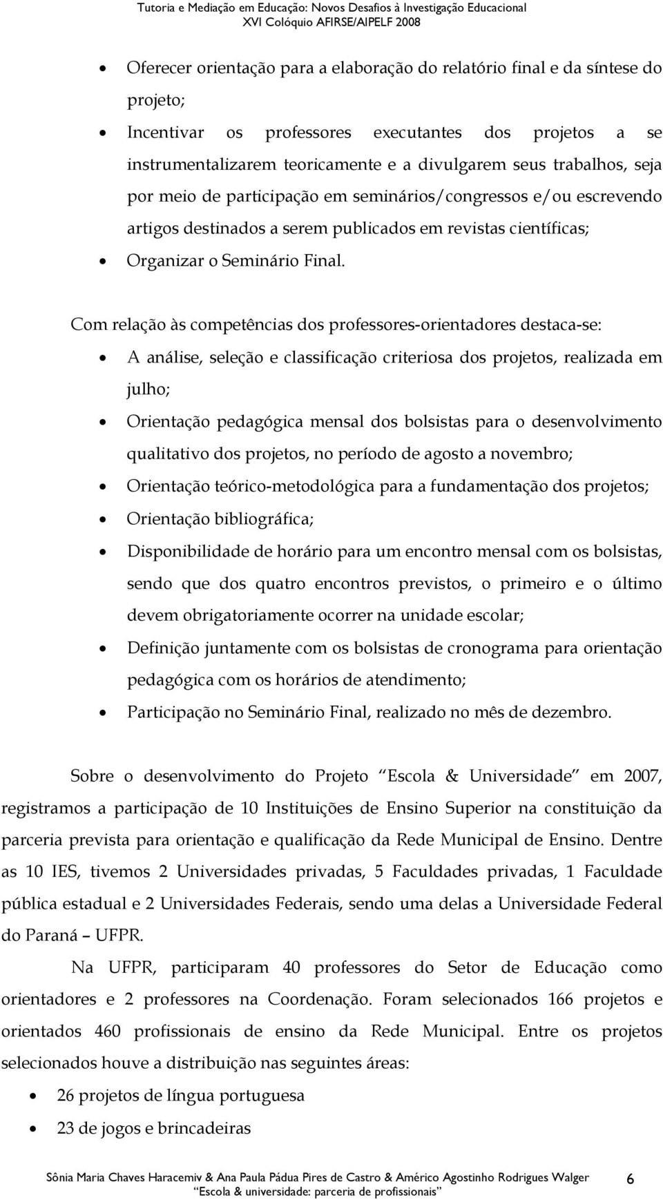 Com relação às competências dos professores-orientadores destaca-se: A análise, seleção e classificação criteriosa dos projetos, realizada em julho; Orientação pedagógica mensal dos bolsistas para o