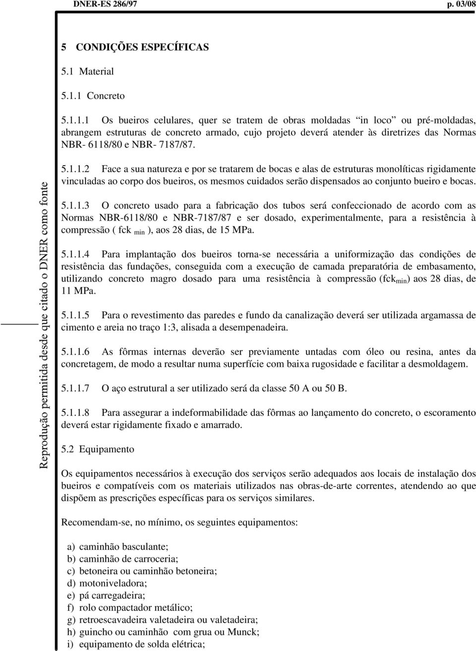 1 Concreto 5.1.1.1 Os bueiros celulares, quer se tratem de obras moldadas in loco ou pré-moldadas, abrangem estruturas de concreto armado, cujo projeto deverá atender às diretrizes das Normas NBR-