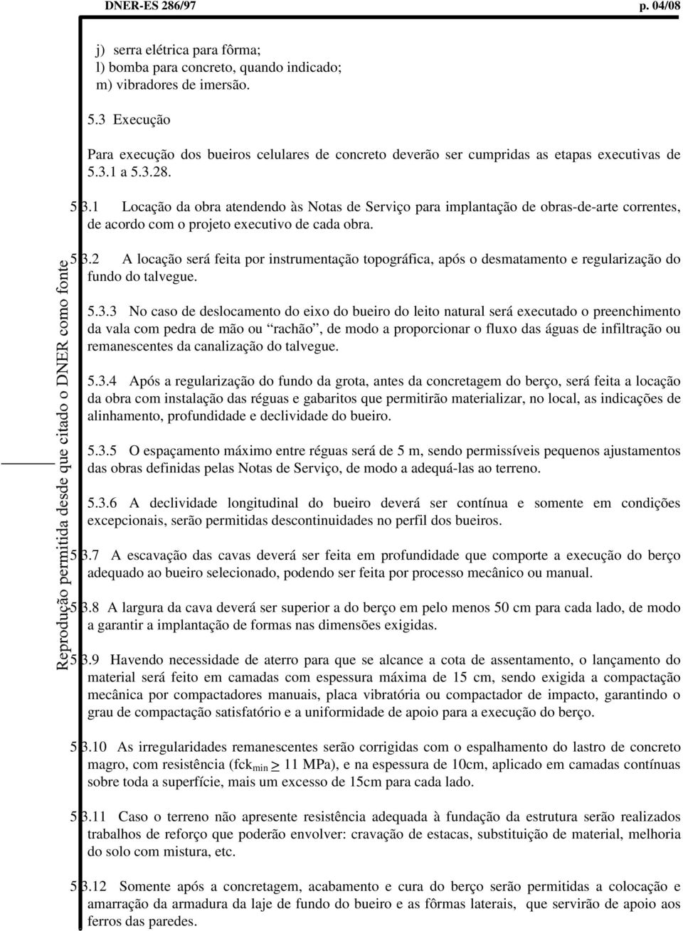 5.3.2 A locação será feita por instrumentação topográfica, após o desmatamento e regularização do fundo do talvegue. 5.3.3 No caso de deslocamento do eixo do bueiro do leito natural será executado o