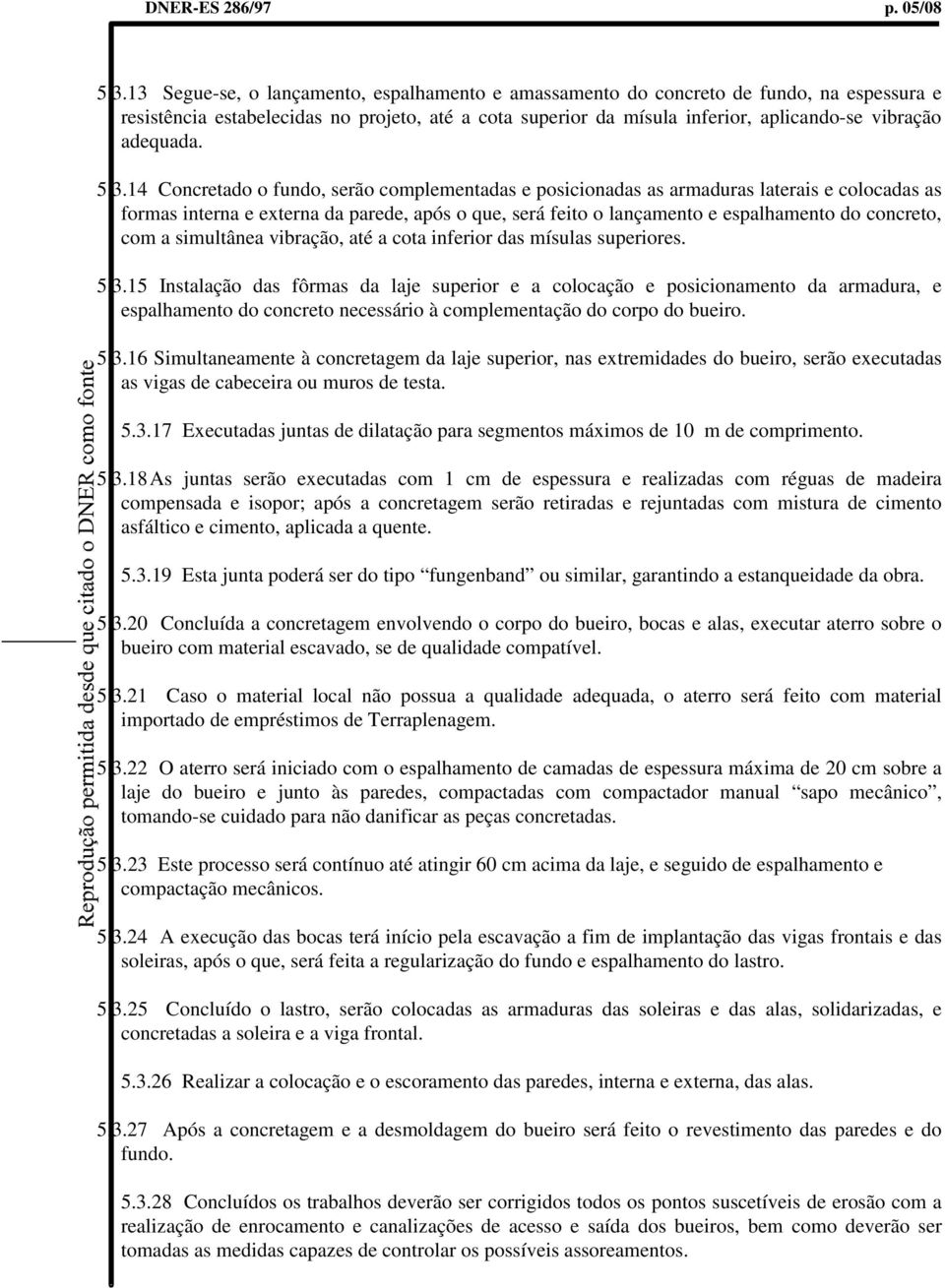 5.3.14 Concretado o fundo, serão complementadas e posicionadas as armaduras laterais e colocadas as formas interna e externa da parede, após o que, será feito o lançamento e espalhamento do concreto,