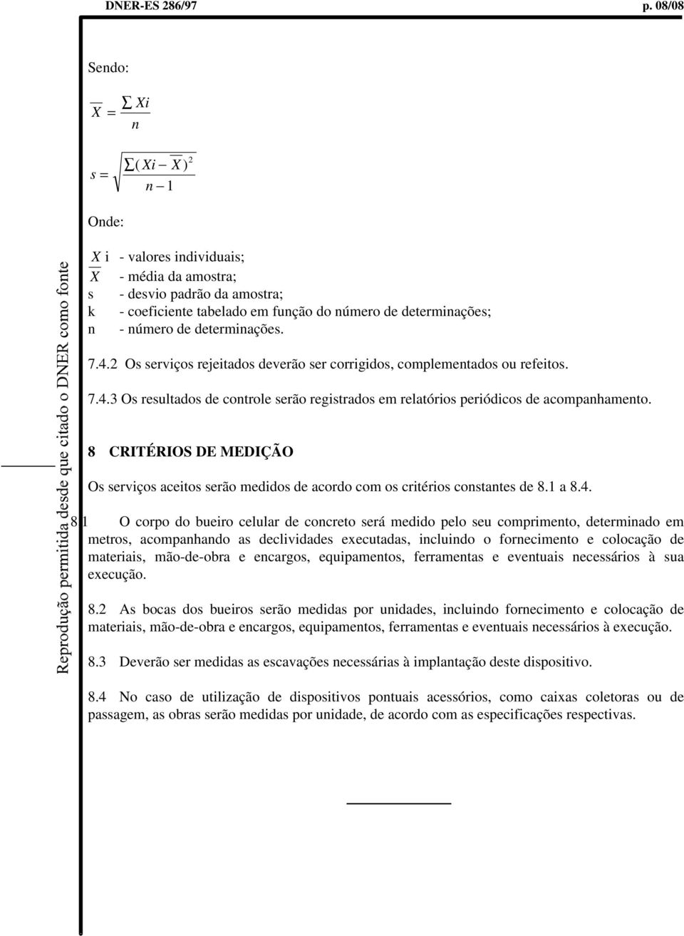 de determinações. 7.4.2 Os serviços rejeitados deverão ser corrigidos, complementados ou refeitos. 7.4.3 Os resultados de controle serão registrados em relatórios periódicos de acompanhamento.