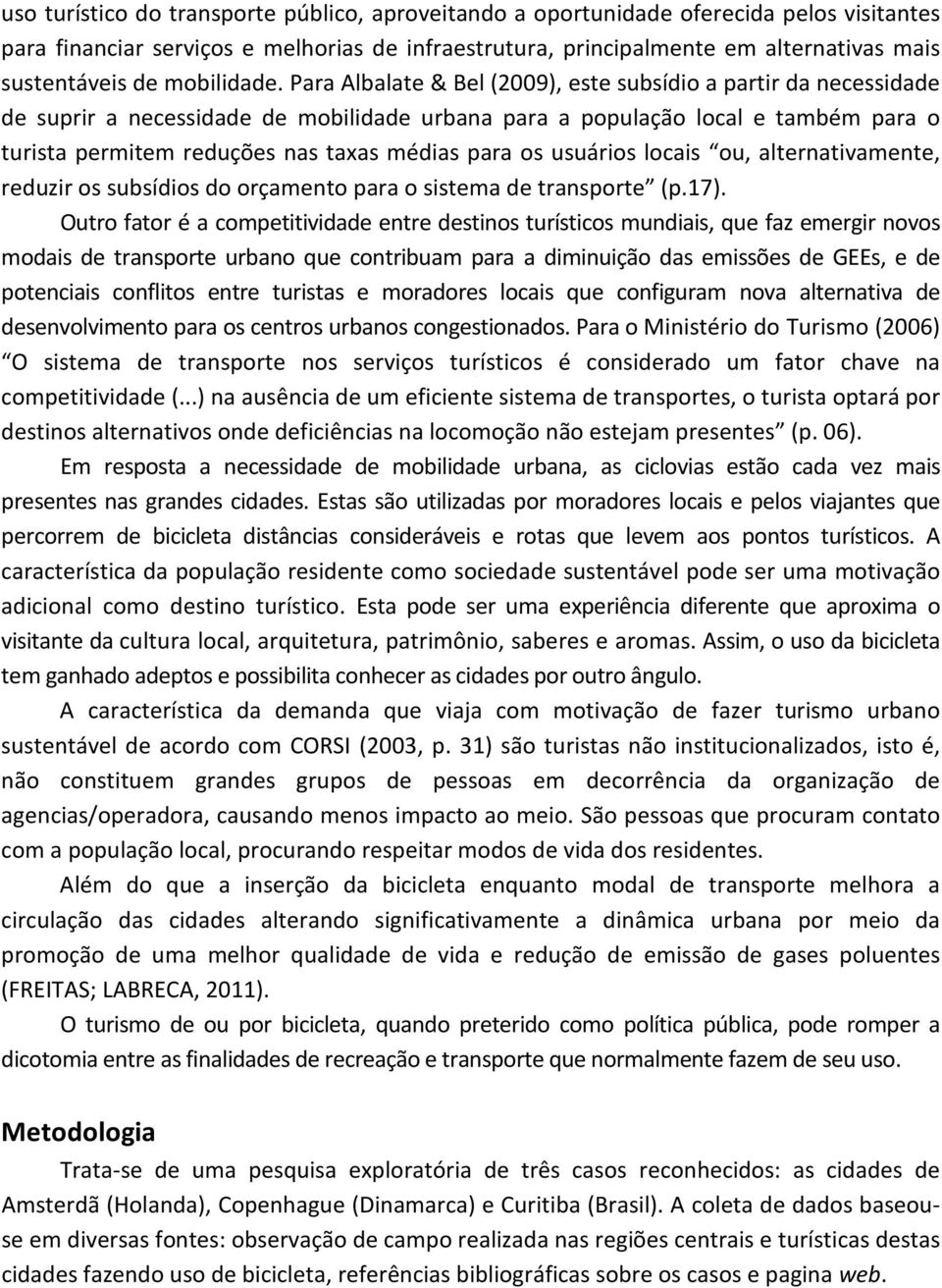 Para Albalate & Bel (2009), este subsídio a partir da necessidade de suprir a necessidade de mobilidade urbana para a população local e também para o turista permitem reduções nas taxas médias para