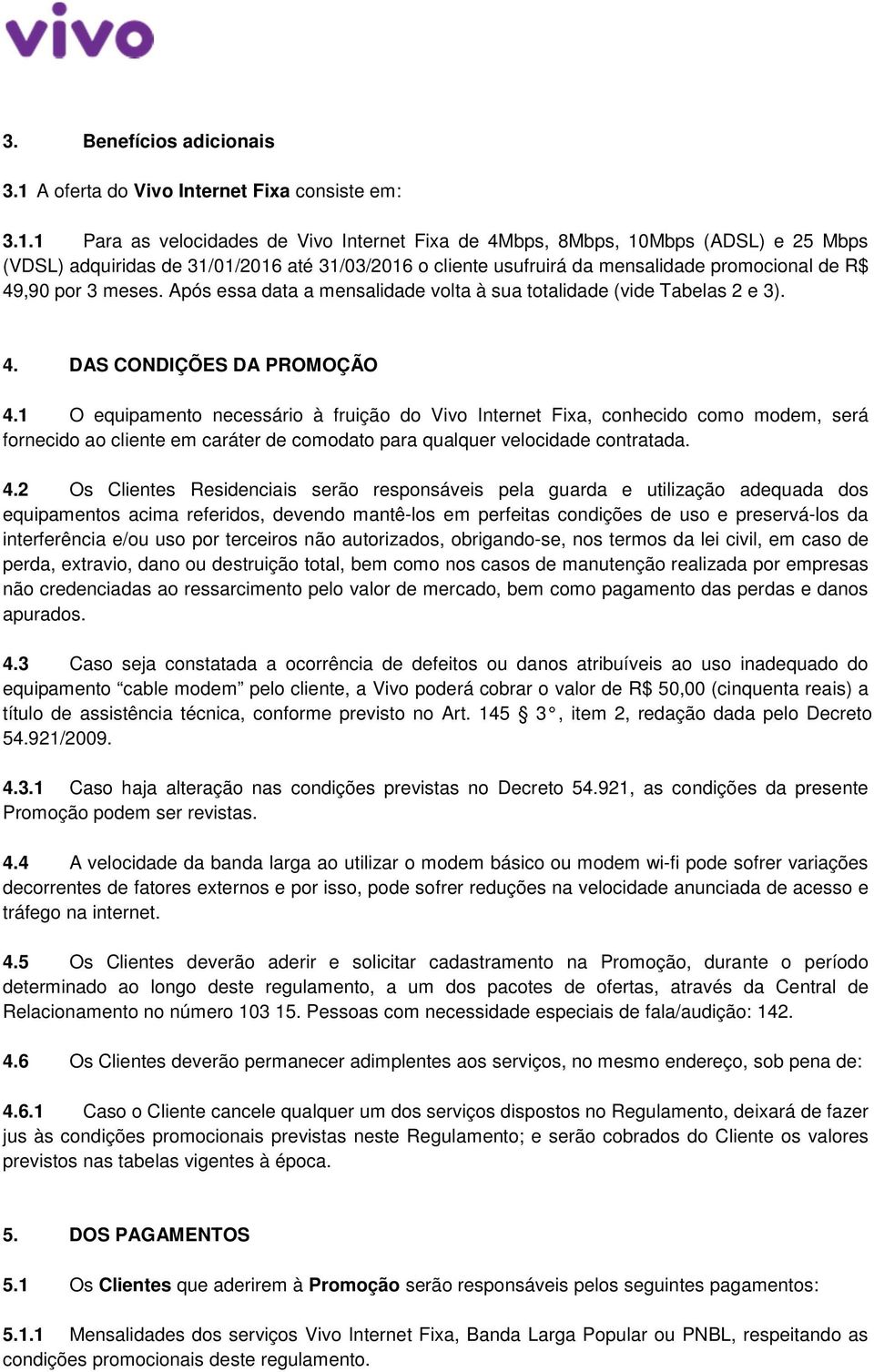 1 Para as velocidades de Vivo Internet Fixa de 4Mbps, 8Mbps, 10Mbps (ADSL) e 25 Mbps (VDSL) adquiridas de 31/01/2016 até 31/03/2016 o cliente usufruirá da mensalidade promocional de R$ 49,90 por 3