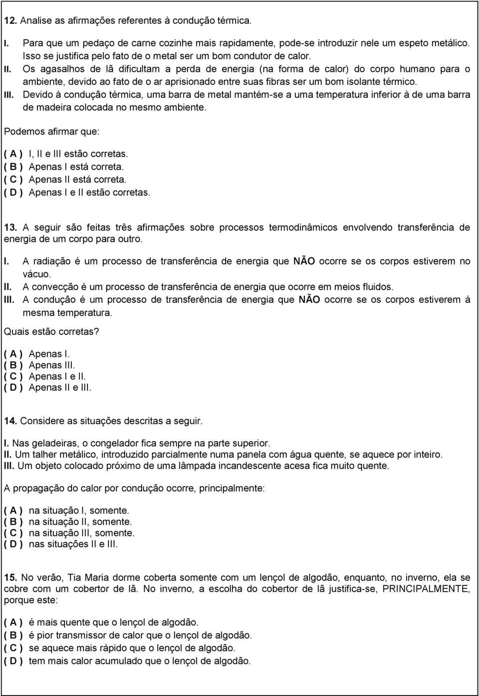 Os agasalhos de lã dificultam a perda de energia (na forma de calor) do corpo humano para o ambiente, devido ao fato de o ar aprisionado entre suas fibras ser um bom isolante térmico. III.