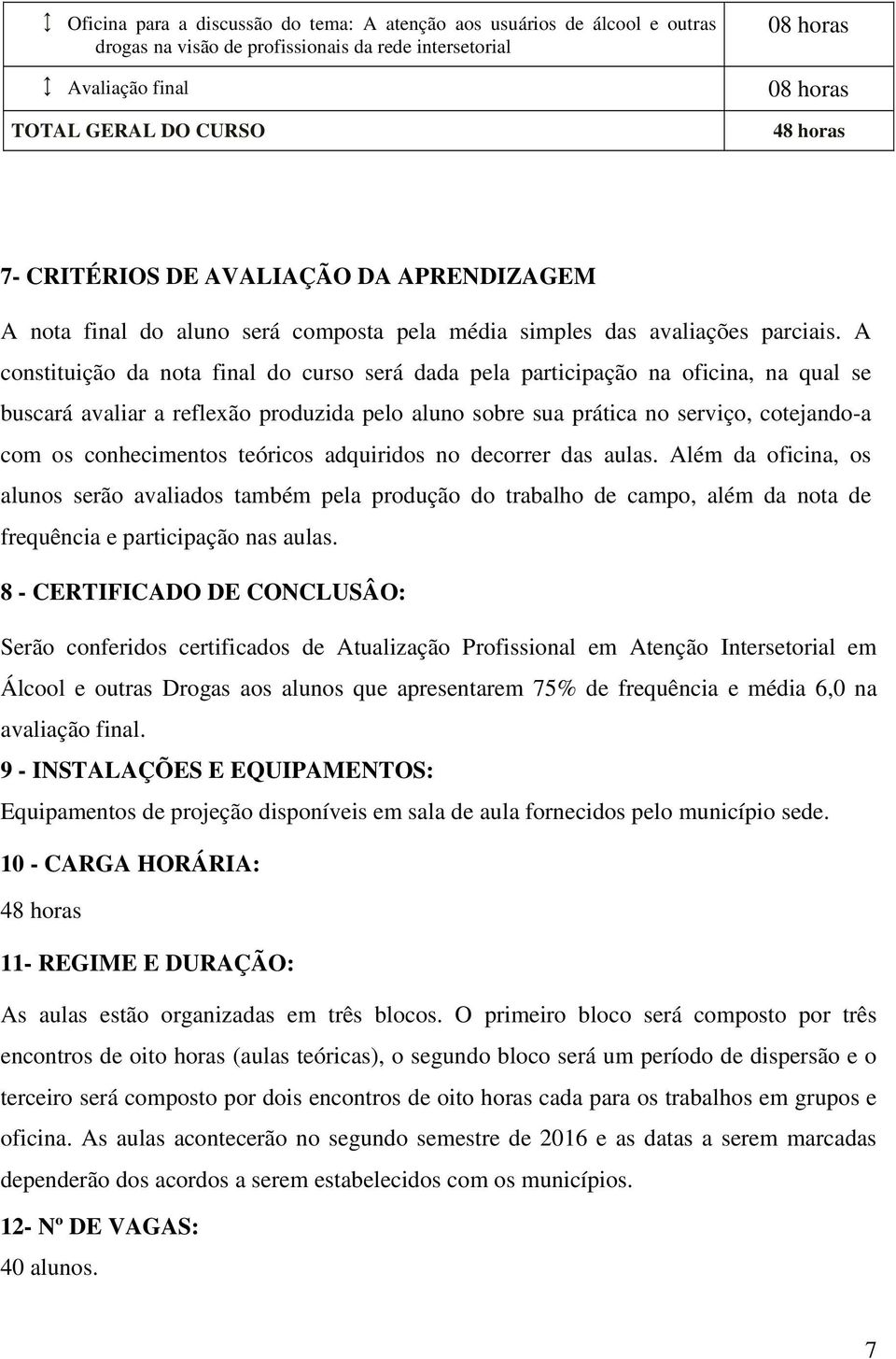 A constituição da nota final do curso será dada pela participação na oficina, na qual se buscará avaliar a reflexão produzida pelo aluno sobre sua prática no serviço, cotejando-a com os conhecimentos