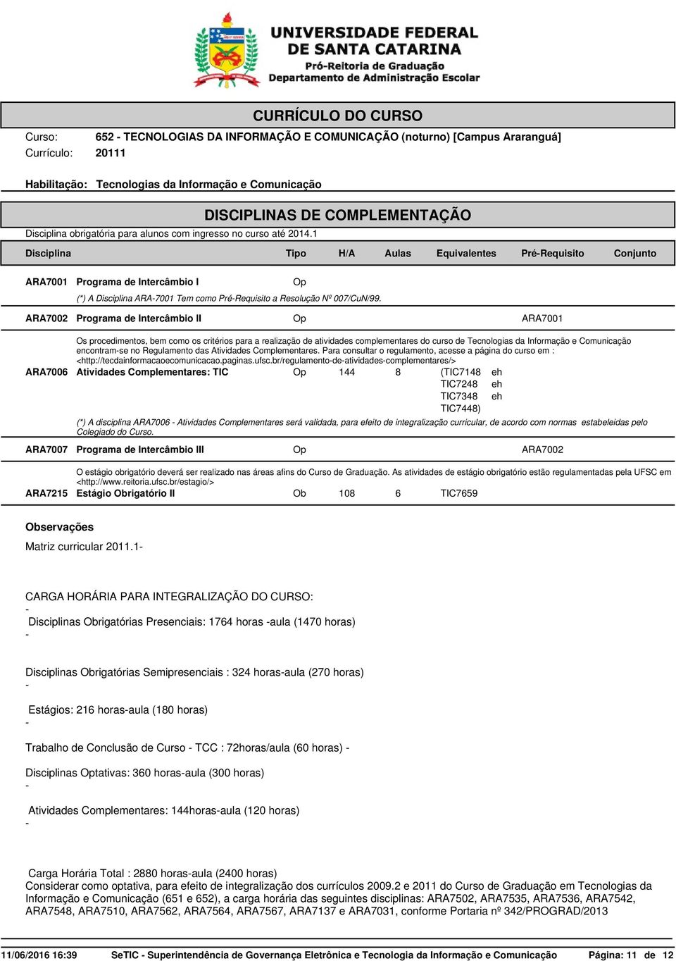 encontram-se no Regulamento das Atividades Complementares. Para consultar o regulamento, acesse a página do curso em : <http://tecdainformacaoecomunicacao.paginas.ufsc.