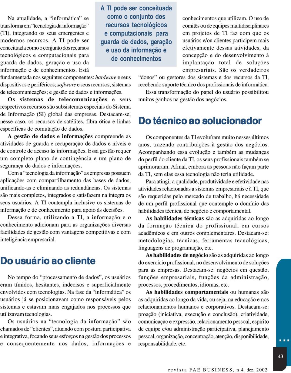 Está fundamentada nos seguintes componentes: hardware e seus dispositivos e periféricos; software e seus recursos; sistemas de telecomunicações; e gestão de dados e informações.