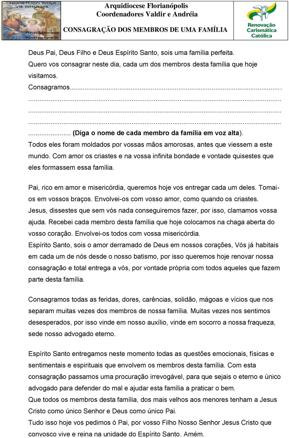 Com amor os criastes e na vossa infinita bondade e vontade quisestes que eles formassem essa família. Pai, rico em amor e misericórdia, queremos hoje vos entregar cada um deles.