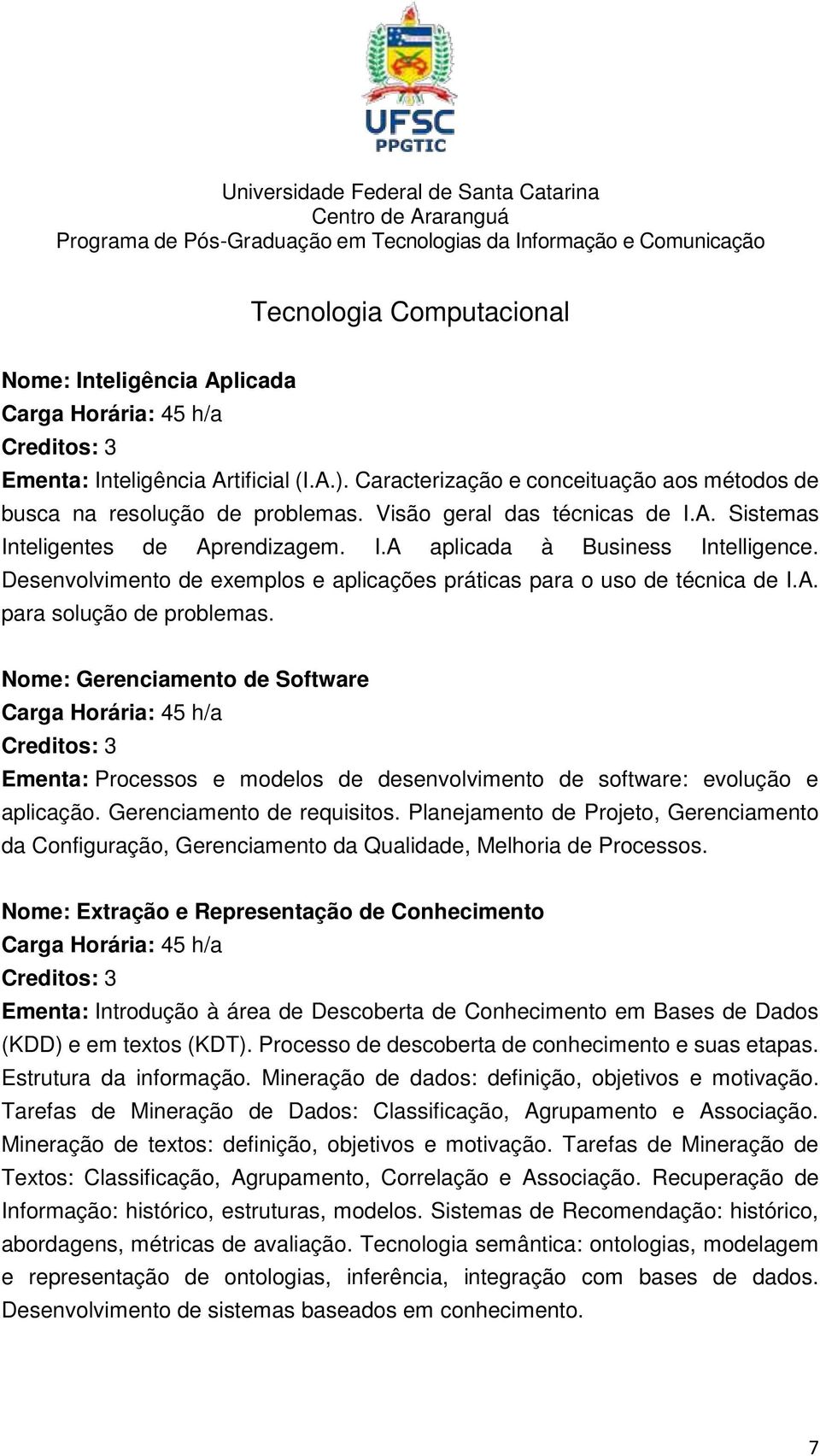 Nome: Gerenciamento de Software Ementa: Processos e modelos de desenvolvimento de software: evolução e aplicação. Gerenciamento de requisitos.