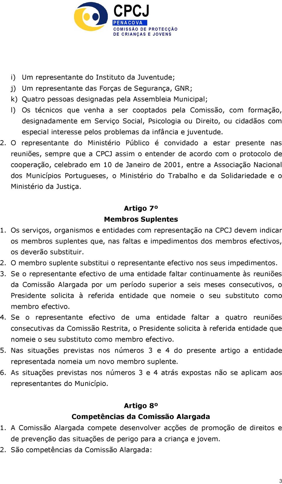 O representante do Ministério Público é convidado a estar presente nas reuniões, sempre que a CPCJ assim o entender de acordo com o protocolo de cooperação, celebrado em 10 de Janeiro de 2001, entre