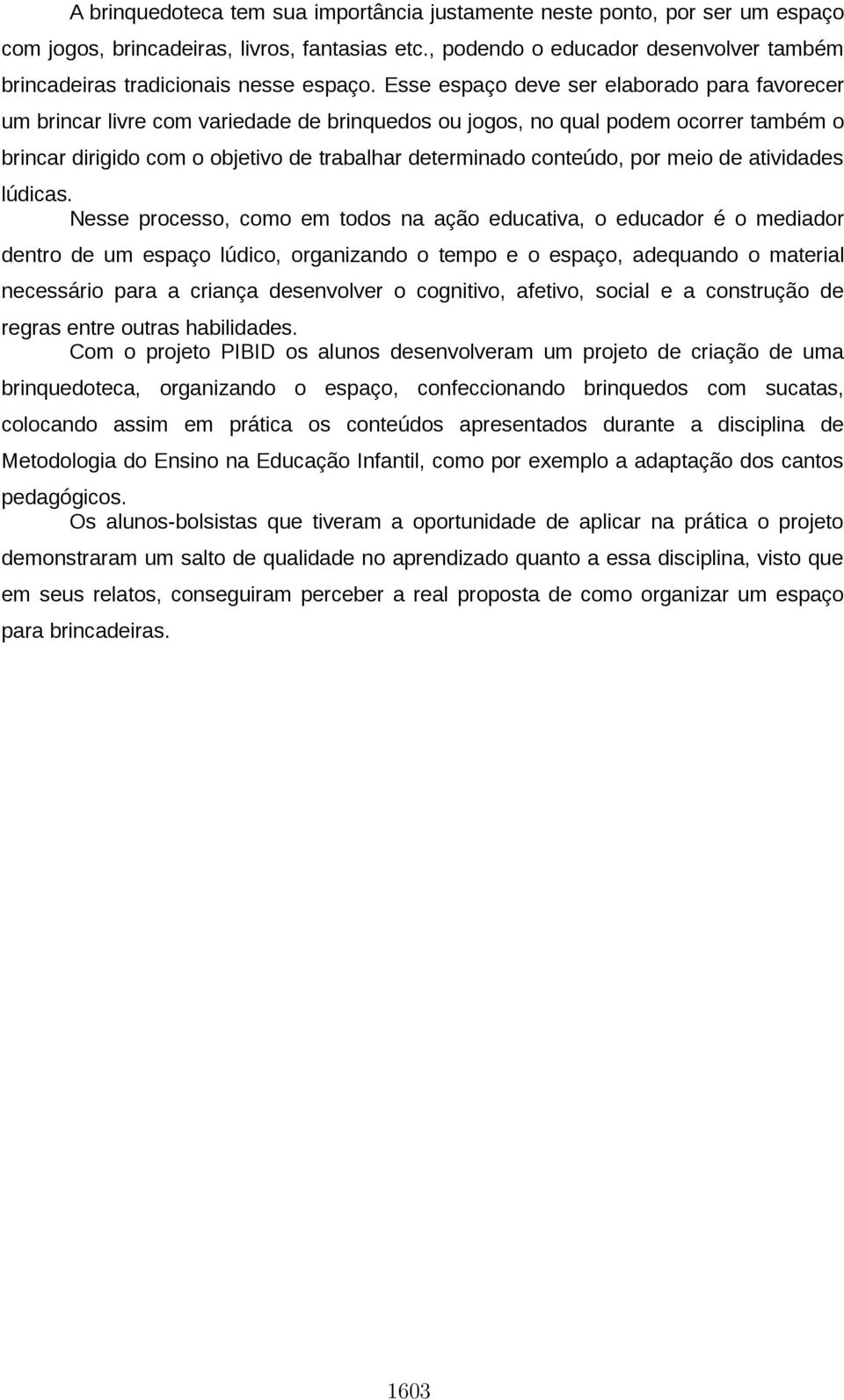 Esse espaço deve ser elaborado para favorecer um brincar livre com variedade de brinquedos ou jogos, no qual podem ocorrer também o brincar dirigido com o objetivo de trabalhar determinado conteúdo,