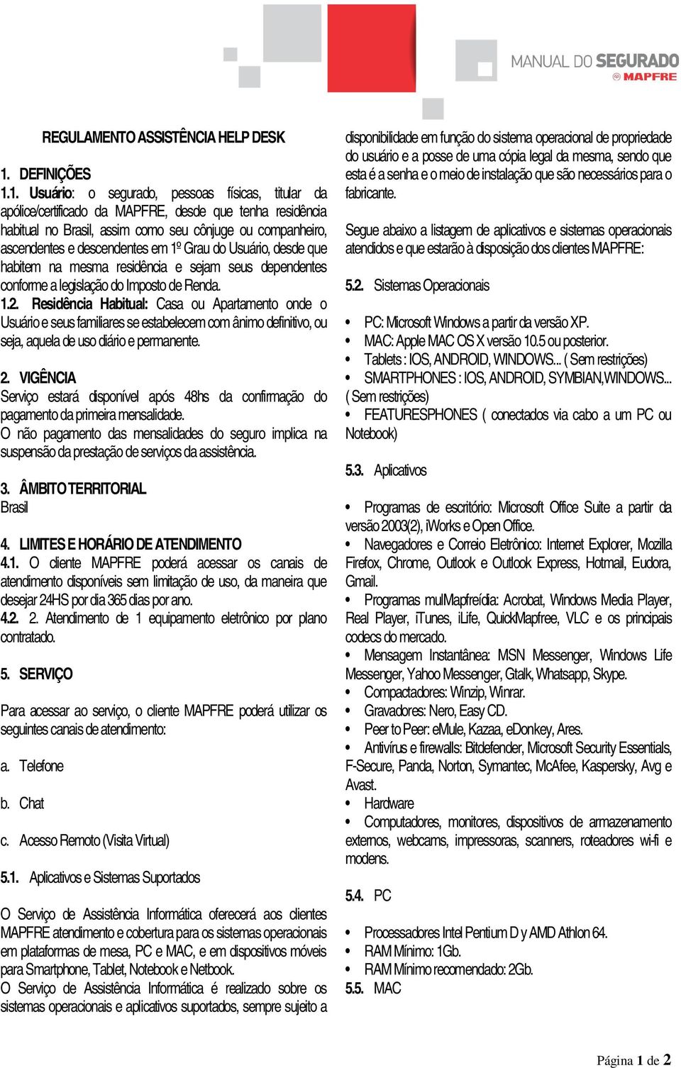 1. Usuário: o segurado, pessoas físicas, titular da apólice/certificado da MAPFRE, desde que tenha residência habitual no Brasil, assim como seu cônjuge ou companheiro, ascendentes e descendentes em