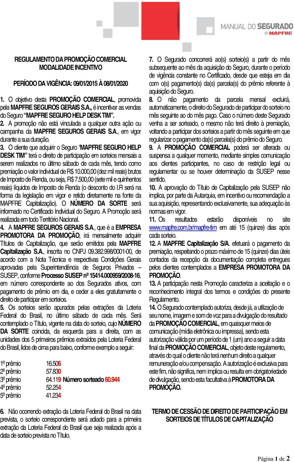 O cliente que adquirir o Seguro MAPFRE SEGURO HELP DESK TIM terá o direito de participação em sorteios mensais a serem realizados no último sábado de cada mês, tendo como premiação o valor individual