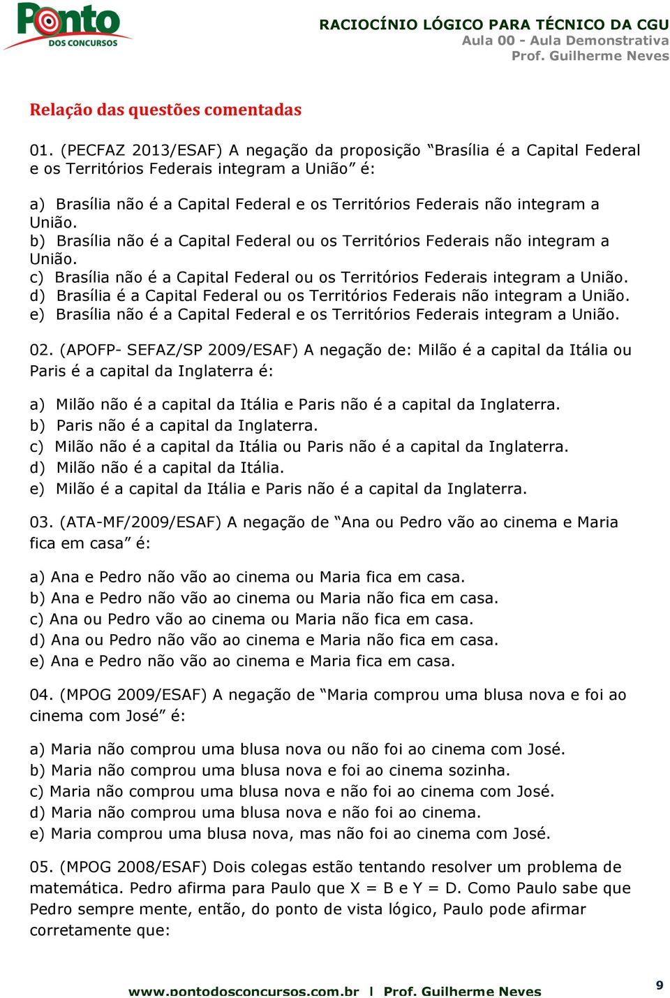 União. b) Brasília não é a Capital Federal ou os Territórios Federais não integram a União. c) Brasília não é a Capital Federal ou os Territórios Federais integram a União.