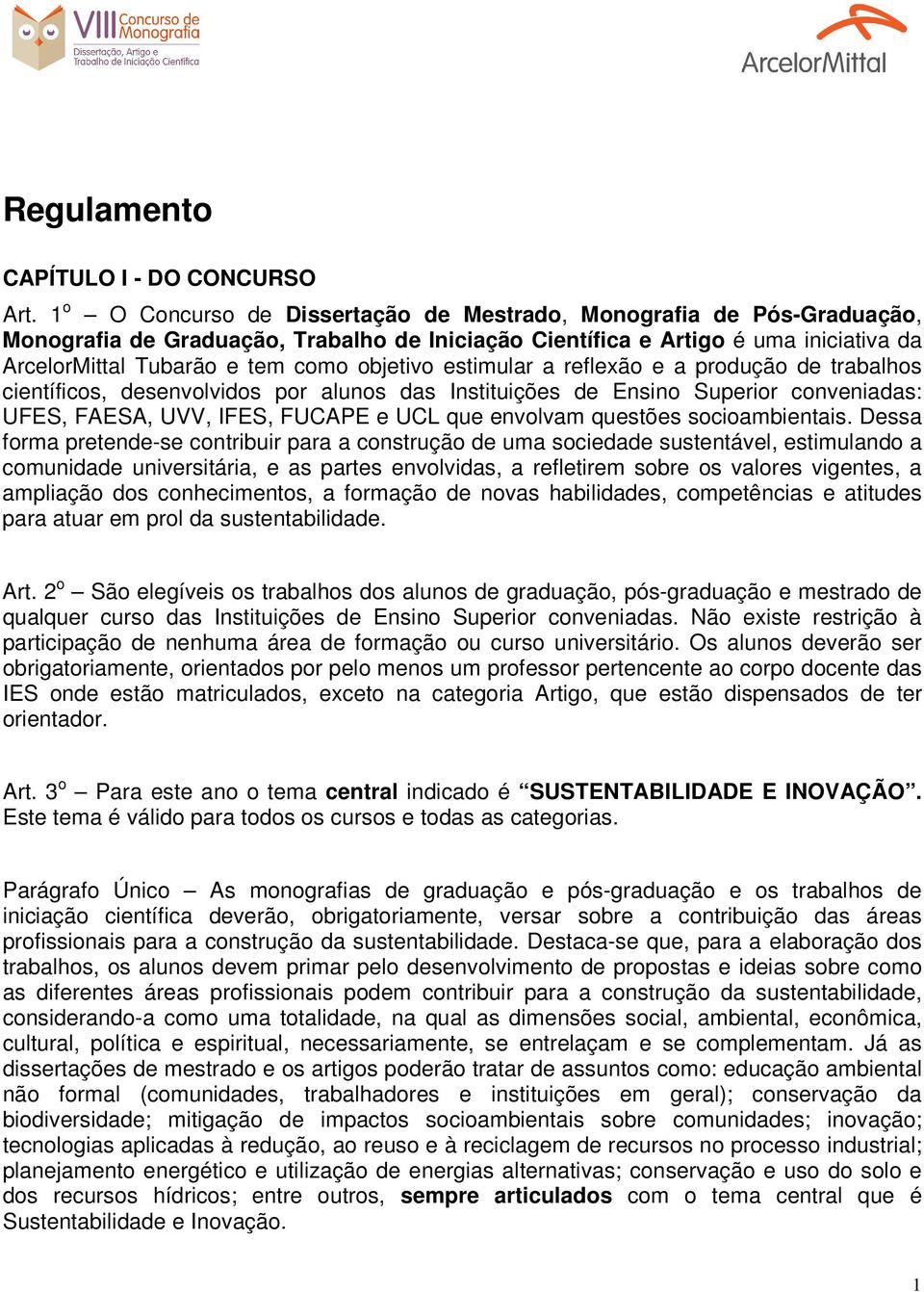 objetivo estimular a reflexão e a produção de trabalhos científicos, desenvolvidos por alunos das Instituições de Ensino Superior conveniadas: UFES, FAESA, UVV, IFES, FUCAPE e UCL que envolvam