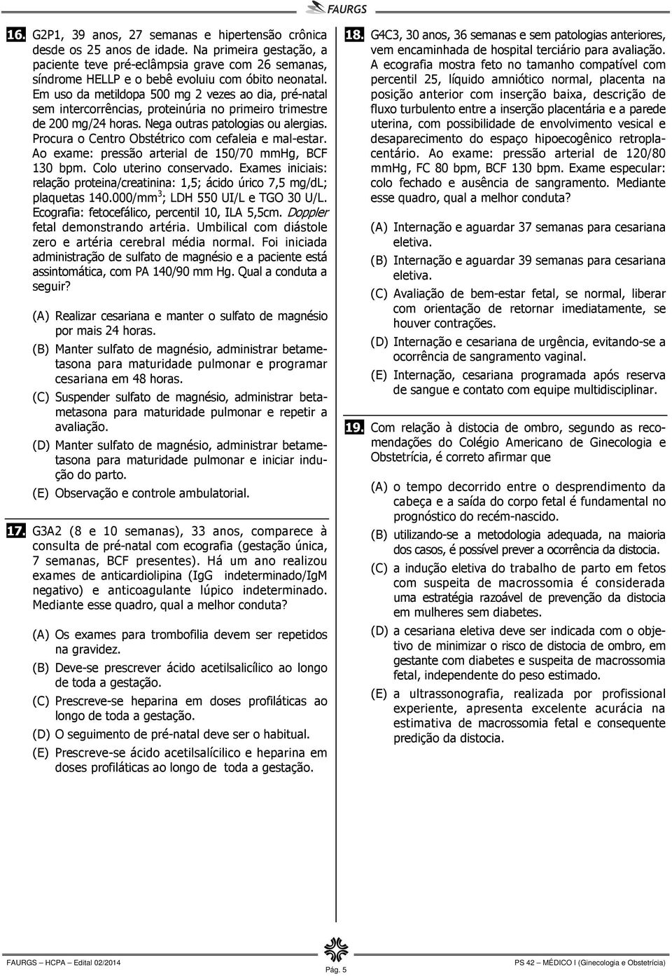 Em uso da metildopa 500 mg 2 vezes ao dia, pré-natal sem intercorrências, proteinúria no primeiro trimestre de 200 mg/24 horas. Nega outras patologias ou alergias.