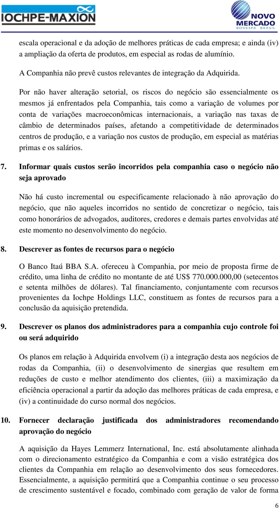 Por não haver alteração setorial, os riscos do negócio são essencialmente os mesmos já enfrentados pela Companhia, tais como a variação de volumes por conta de variações macroeconômicas