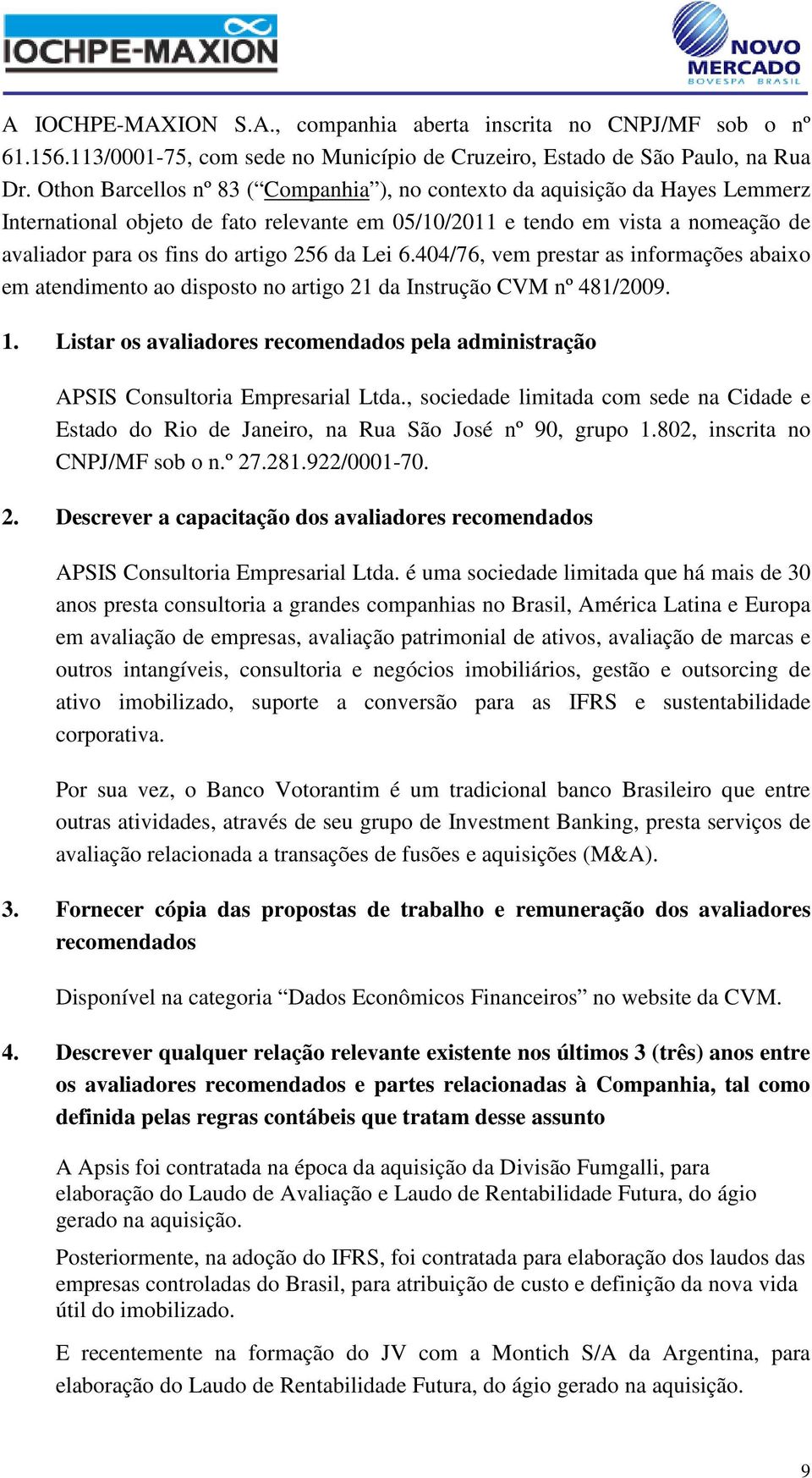 da Lei 6.404/76, vem prestar as informações abaixo em atendimento ao disposto no artigo 21 da Instrução CVM nº 481/2009. 1.