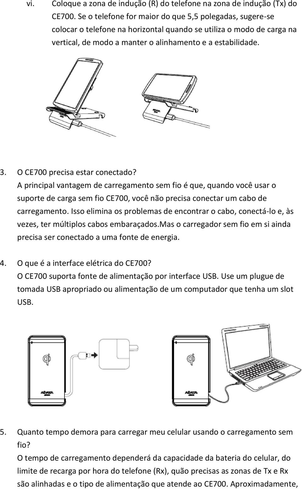 O CE700 precisa estar conectado? A principal vantagem de carregamento sem fio é que, quando você usar o suporte de carga sem fio CE700, você não precisa conectar um cabo de carregamento.