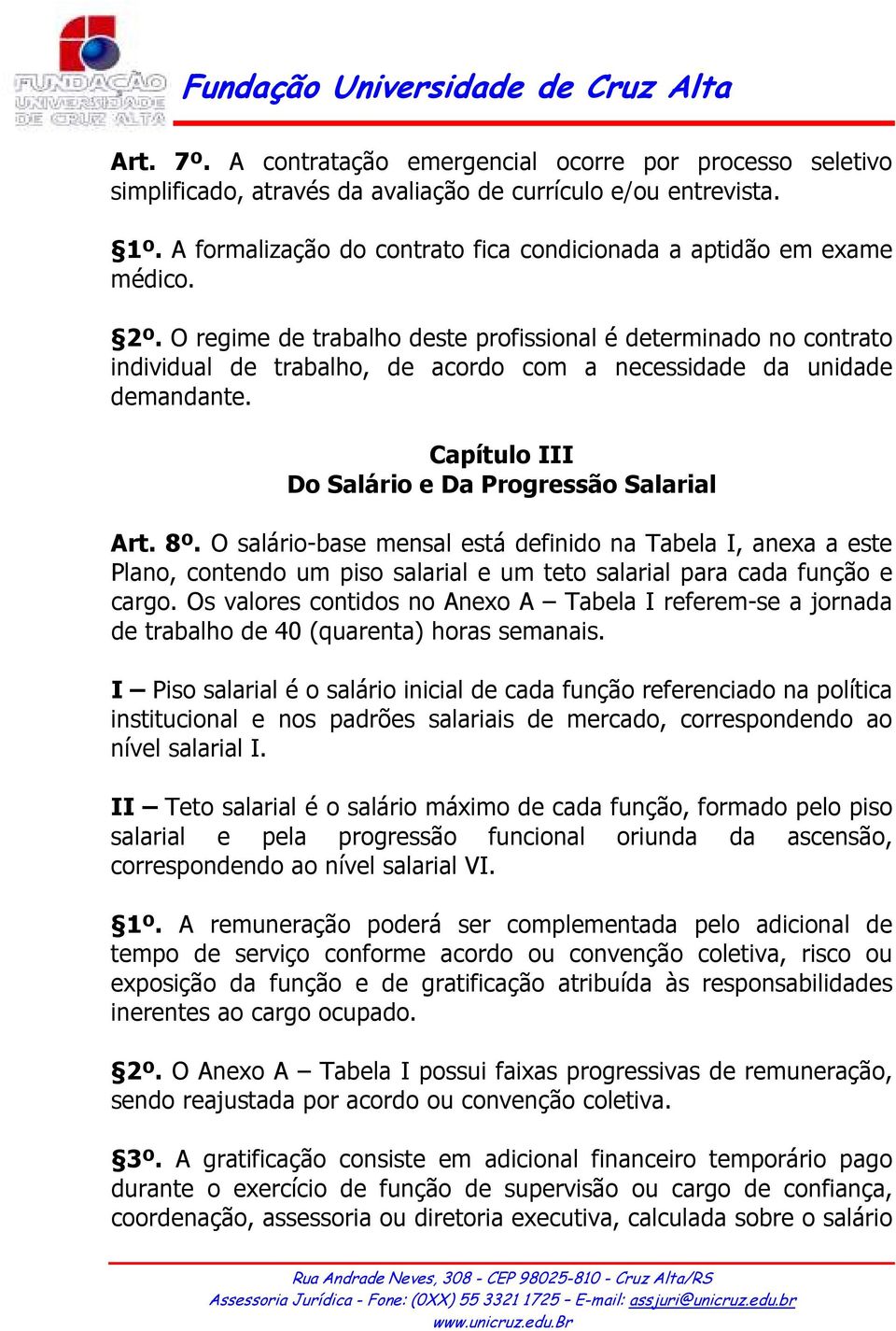 O regime de trabalho deste profissional é determinado no contrato individual de trabalho, de acordo com a necessidade da unidade demandante. Capítulo III Do Salário e Da Progressão Salarial Art. 8º.