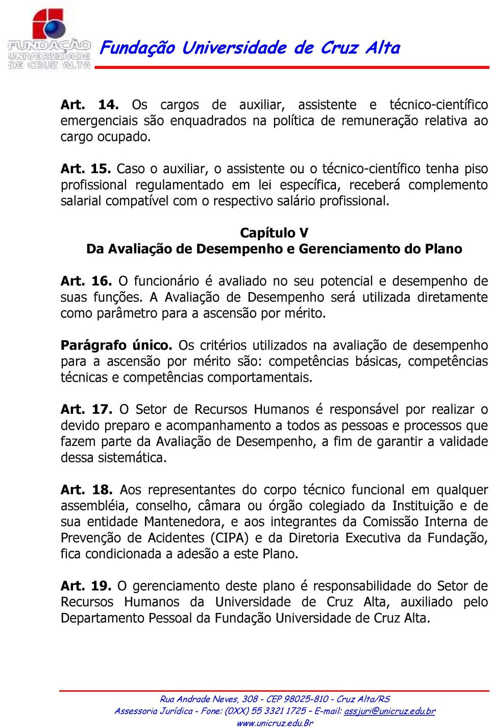 Capítulo V Da Avaliação de Desempenho e Gerenciamento do Plano Art. 16. O funcionário é avaliado no seu potencial e desempenho de suas funções.