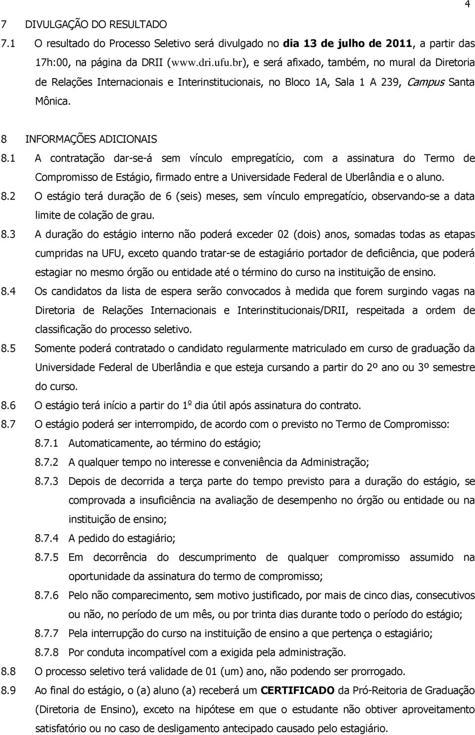 A contratação dar-se-á sem vínculo empregatício, com a assinatura do Termo de Compromisso de Estágio, firmado entre a Universidade Federal de Uberlândia e o aluno. 8.