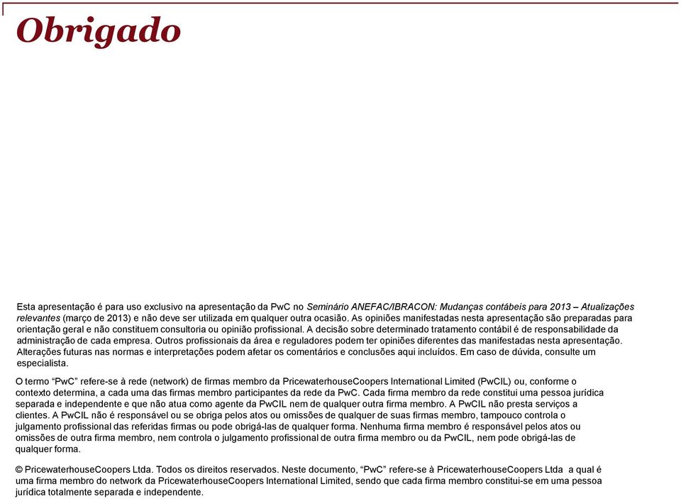 A decisão sobre determinado tratamento contábil é de responsabilidade da administração de cada empresa.