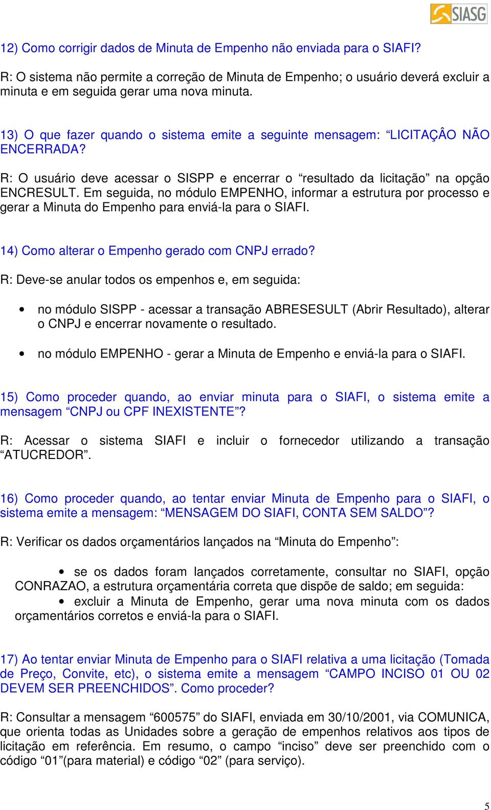 Em seguida, no módulo EMPENHO, informar a estrutura por processo e gerar a Minuta do Empenho para enviá-la para o SIAFI. 14) Como alterar o Empenho gerado com CNPJ errado?