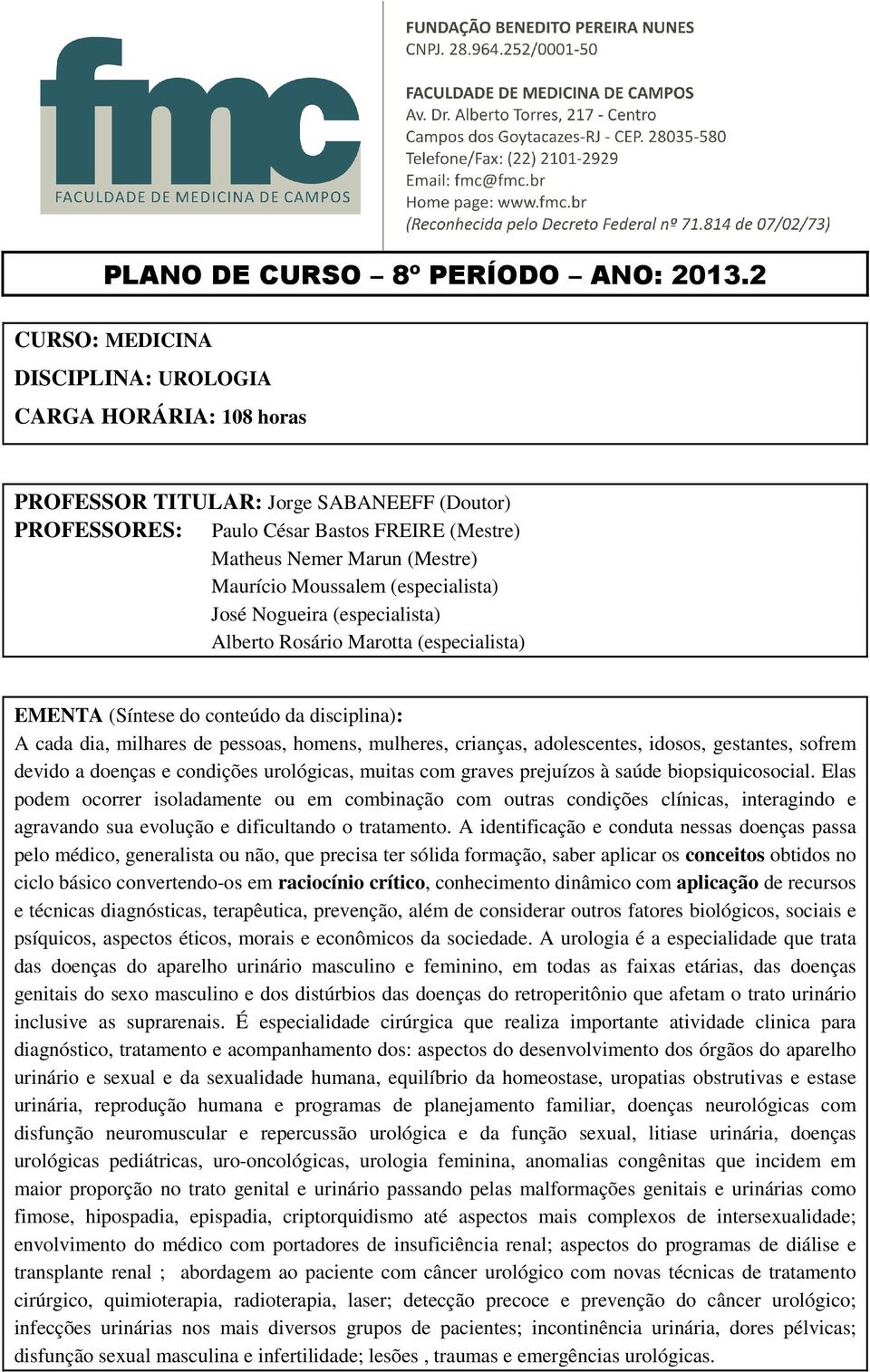 Moussalem (especialista) José Nogueira (especialista) Alberto Rosário Marotta (especialista) EMENTA (Síntese do conteúdo da disciplina): A cada dia, milhares de pessoas, homens, mulheres, crianças,