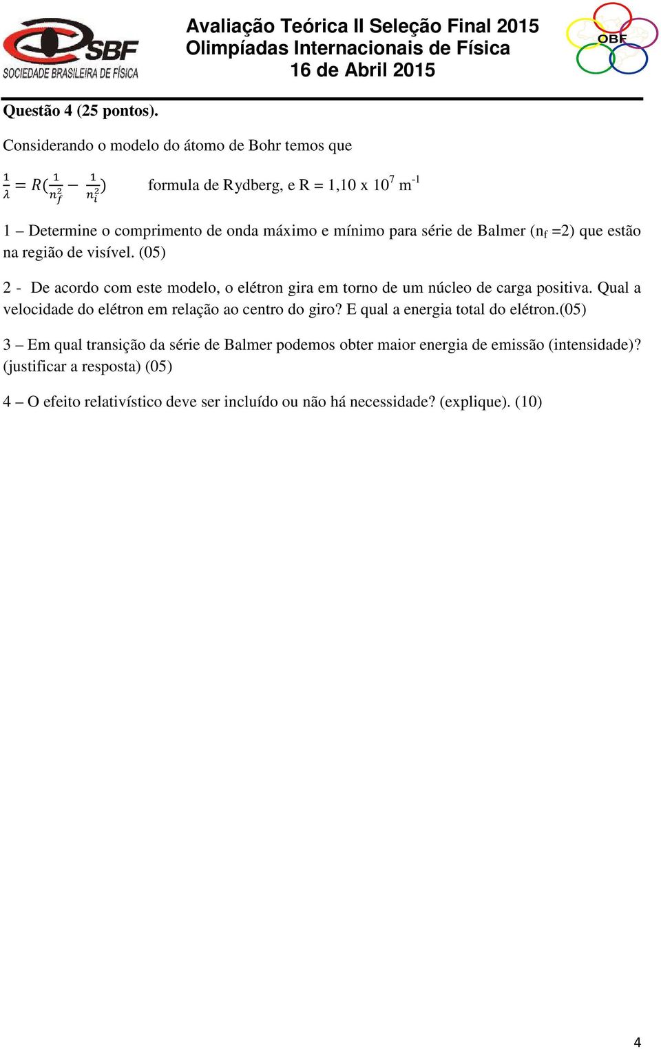 Balmer (n f =2) que estão na região de visível. (05) 2 - De acordo com este modelo, o elétron gira em torno de um núcleo de carga positiva.