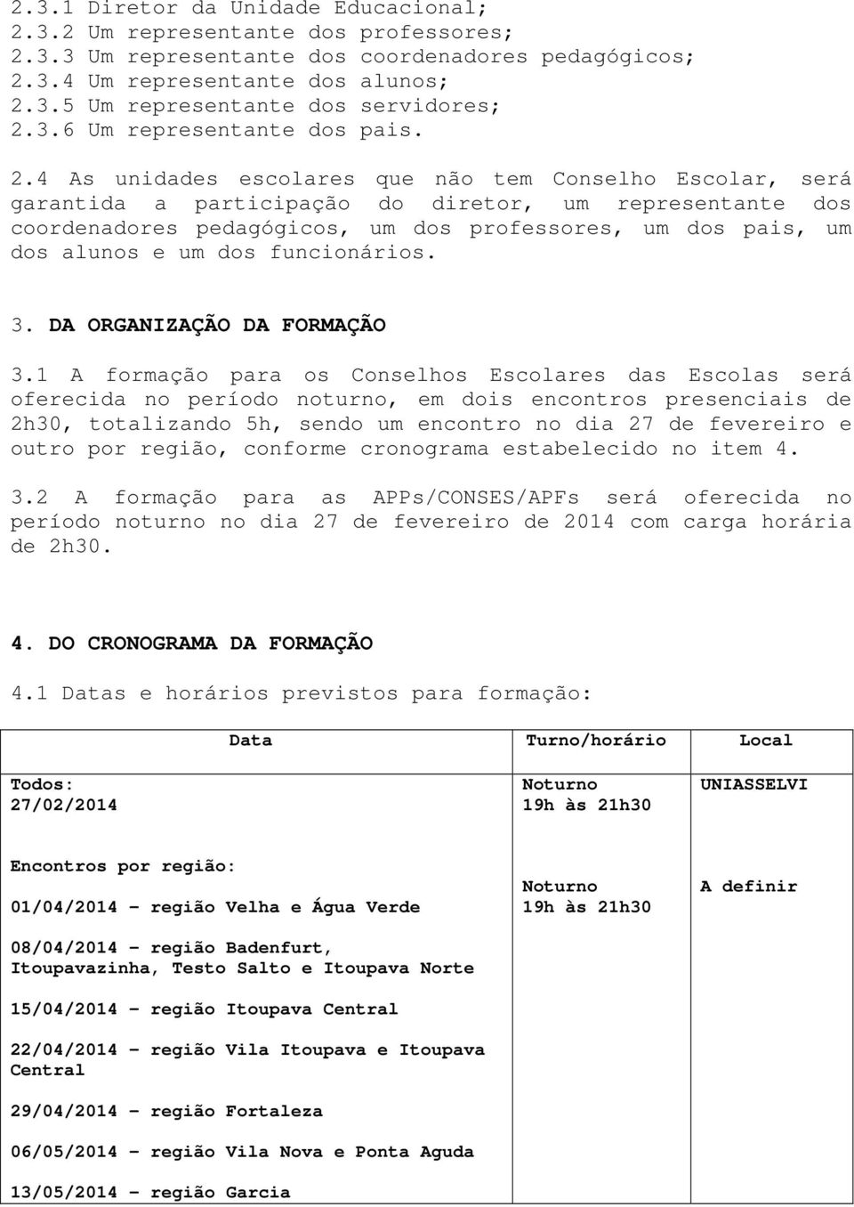 4 As unidades escolares que não tem Conselho Escolar, será garantida a participação do diretor, um representante dos coordenadores pedagógicos, um dos professores, um dos pais, um dos alunos e um dos