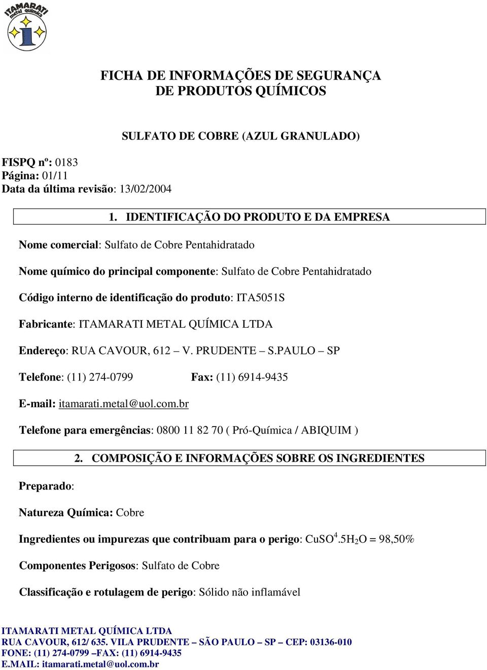 identificação do produto: ITA5051S Fabricante: Endereço: RUA CAVOUR, 612 V. PRUDENTE S.PAULO SP Telefone: (11) 274-0799 Fax: (11) 6914-9435 E-mail: itamarati.metal@uol.com.