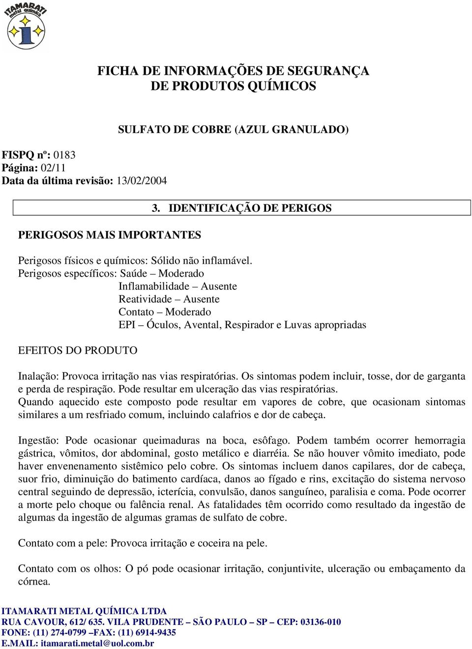 nas vias respiratórias. Os sintomas podem incluir, tosse, dor de garganta e perda de respiração. Pode resultar em ulceração das vias respiratórias.