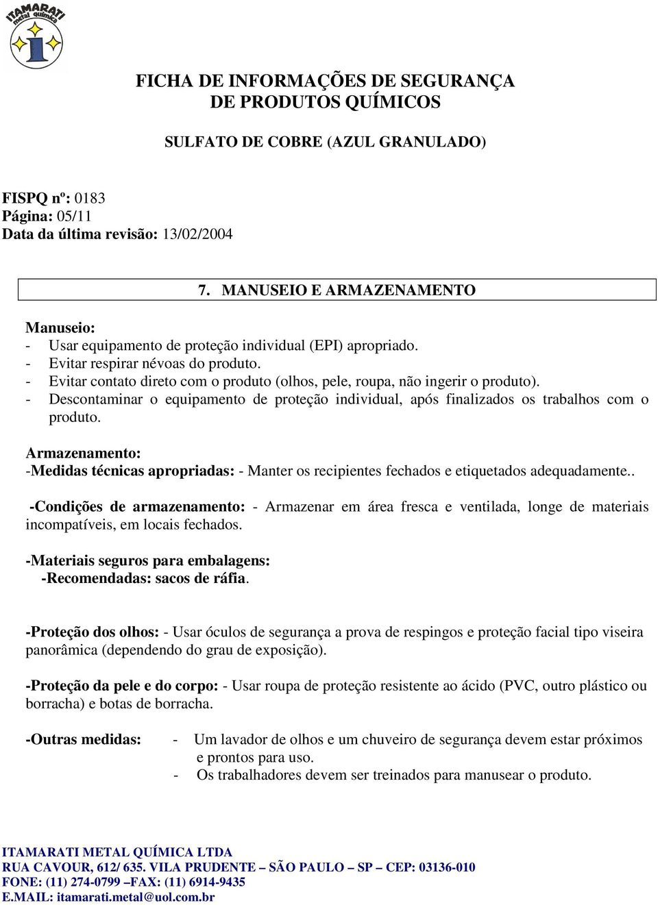 Armazenamento: -Medidas técnicas apropriadas: - Manter os recipientes fechados e etiquetados adequadamente.